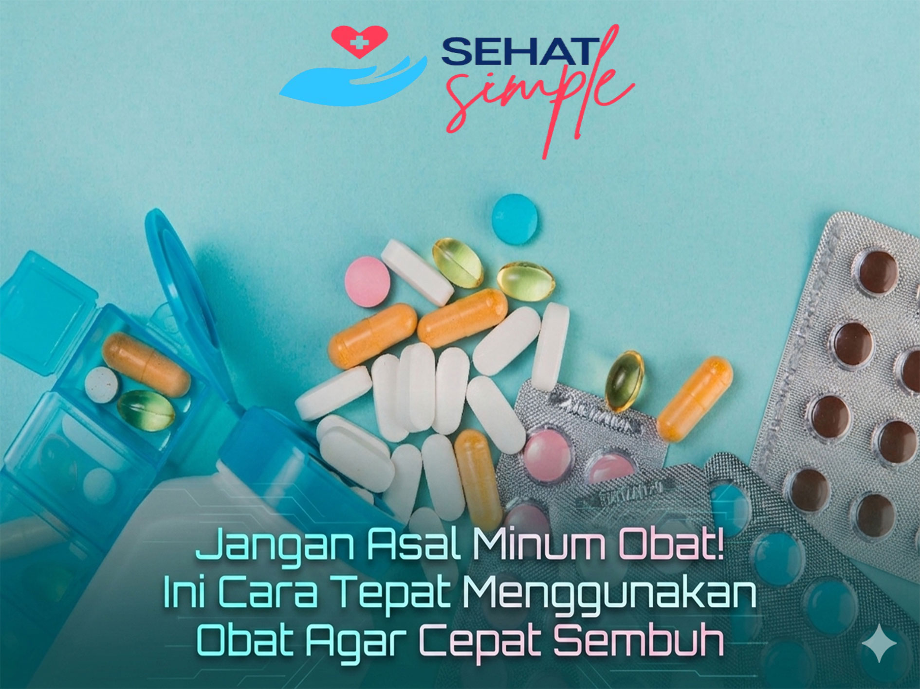 Jangan Asal Minum Obat! Ini Cara Tepat Menggunakan Obat Agar Cepat Sembuh